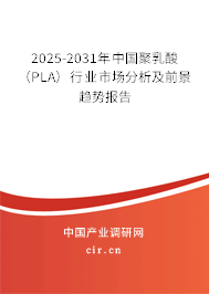 2025-2031年中國聚乳酸（PLA）行業市場分析及前景趨勢報告
