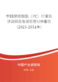 中國聚碳酸酯（PC）行業現狀調研及發展前景分析報告（2025-2031年）