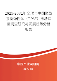 2025-2031年全球與中國聚酰胺類彈性體（TPAE）市場深度調查研究與發展趨勢分析報告