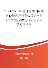 2024-2030年全球與中國可重復使用內窺鏡血管采集產品行業發展全面調研與未來趨勢預測報告