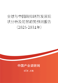 全球與中國酶抑制劑發展現狀分析及前景趨勢預測報告（2025-2031年）