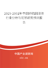 2025-2031年中國鈰鋯固溶體行業(yè)分析與前景趨勢預測報告