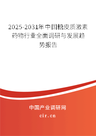 2025-2031年中國糖皮質激素藥物行業全面調研與發展趨勢報告