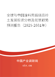 全球與中國涂料用煅燒高嶺土發(fā)展現(xiàn)狀分析及前景趨勢預測報告（2025-2031年）