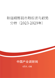 新疆精煉銅市場現狀與趨勢分析（2023-2029年）