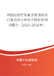 中國鹽酸左氧氟沙星滴眼液行業(yè)調查分析及市場前景預測報告（2025-2031年）