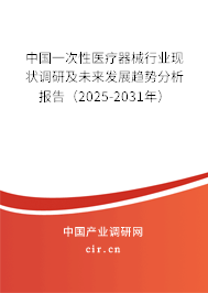 中國一次性醫(yī)療器械行業(yè)現(xiàn)狀調研及未來發(fā)展趨勢分析報告（2025-2031年）