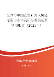 全球與中國乙型肝炎人免疫球蛋白市場調研與發展前景預測報告（2025年）