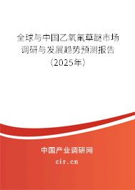 全球與中國乙氧氟草醚市場調(diào)研與發(fā)展趨勢預(yù)測報告（2025年）