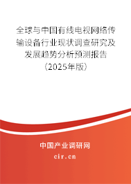 全球與中國有線電視網絡傳輸設備行業現狀調查研究及發展趨勢分析預測報告（2025年版）