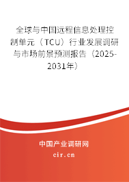 全球與中國遠程信息處理控制單元（TCU）行業(yè)發(fā)展調(diào)研與市場前景預測報告（2025-2031年）