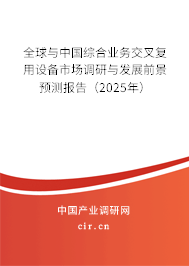 全球與中國綜合業(yè)務(wù)交叉復(fù)用設(shè)備市場調(diào)研與發(fā)展前景預(yù)測報告（2025年）