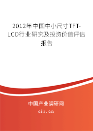 2012年中國中小尺寸TFT-LCD行業研究及投資價值評估報告