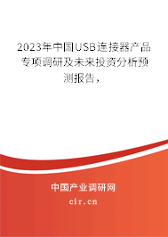 2023年中國USB連接器產品專項調研及未來投資分析預測報告，