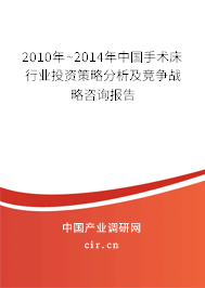 2010年~2014年中國(guó)手術(shù)床行業(yè)投資策略分析及競(jìng)爭(zhēng)戰(zhàn)略咨詢報(bào)告