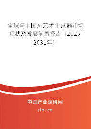 全球與中國AI藝術生成器市場現狀及發展前景報告（2025-2031年）