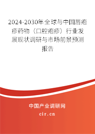 2024-2030年全球與中國唇皰疹藥物（口腔皰疹）行業發展現狀調研與市場前景預測報告