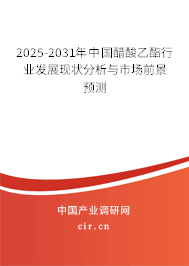 2025-2031年中國醋酸乙酯行業發展現狀分析與市場前景預測