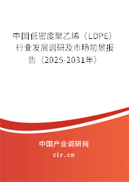 中國低密度聚乙烯（LDPE）行業發展調研及市場前景報告（2025-2031年）