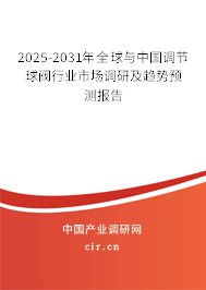 2025-2031年全球與中國調節球閥行業市場調研及趨勢預測報告