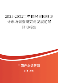 2025-2031年中國風景園林設計市場調查研究與發展前景預測報告