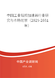 中國工業輻照加速器行業研究與市場前景（2025-2031年）