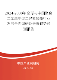 2024-2030年全球與中國聚合二苯基甲烷二異氰酸酯行業發展全面調研及未來趨勢預測報告