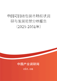 中國可回收包裝市場現狀調研與發展前景分析報告（2025-2031年）