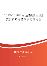 2013-2018年可溶性錳行業(yè)研究分析及投資前景預測報告