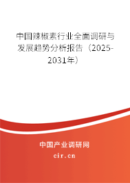 中國辣椒素行業全面調研與發展趨勢分析報告（2025-2031年）