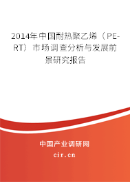 2014年中國耐熱聚乙烯（PE-RT）市場調查分析與發展前景研究報告
