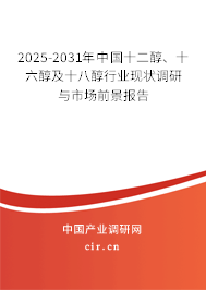 2025-2031年中國十二醇、十六醇及十八醇行業(yè)現(xiàn)狀調(diào)研與市場前景報告
