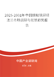 2025-2031年中國搪玻璃異徑法蘭市場調(diào)研與前景趨勢報(bào)告