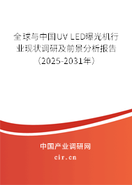 全球與中國UV LED曝光機行業現狀調研及前景分析報告（2025-2031年）