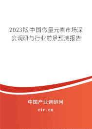 2023版中國微量元素市場深度調研與行業前景預測報告