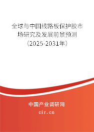 全球與中國線路板保護膠市場研究及發展前景預測（2025-2031年）