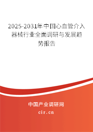 2025-2031年中國心血管介入器械行業全面調研與發展趨勢報告