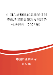 中國右旋糖酐40氯化鈉注射液市場深度調研及發展趨勢分析報告（2025年）