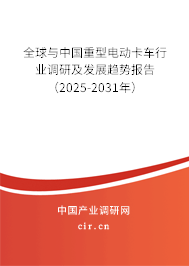 全球與中國重型電動卡車行業調研及發展趨勢報告（2025-2031年）