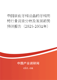 中國裝有牙科設備的牙科用椅行業調查分析及發展趨勢預測報告（2025-2031年）