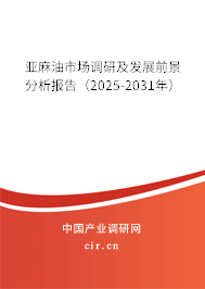 亞麻油市場調研及發展前景分析報告（2025-2031年）
