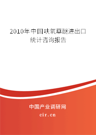 2010年中國呋氧草醚進出口統計咨詢報告