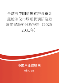 全球與中國便攜式糧食重金屬檢測儀市場現狀調研及發展前景趨勢分析報告（2025-2031年）