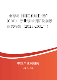 全球與中國初乳堿性蛋白（CBP）行業現狀調研及前景趨勢報告（2025-2031年）