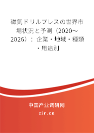 磁気ドリルプレスの世界市場狀況と予測（2020～2026）：企業·地域·種類·用途別