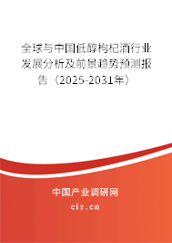全球與中國低醇枸杞酒行業發展分析及前景趨勢預測報告（2025-2031年）