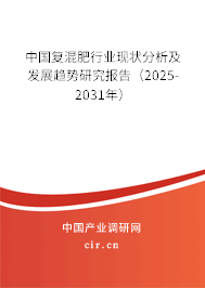中國復混肥行業現狀分析及發展趨勢研究報告（2025-2031年）
