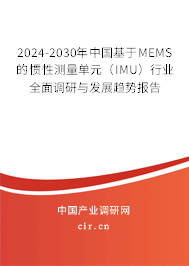 2024-2030年中國基于MEMS的慣性測量單元（IMU）行業全面調研與發展趨勢報告