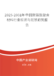2025-2031年中國聚氨酯復合材料行業現狀與前景趨勢報告