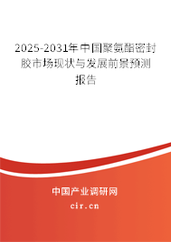 2025-2031年中國聚氨酯密封膠市場現狀與發展前景預測報告